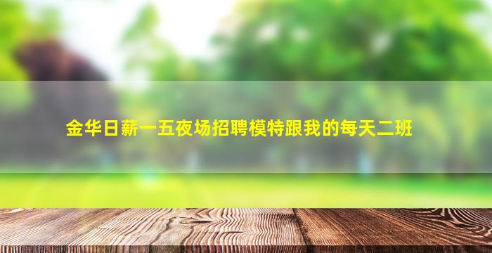 金华日薪一五夜场招聘模特跟我的每天二班